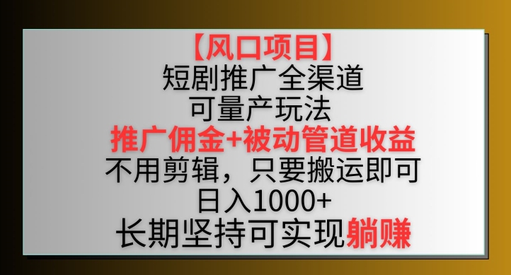 【风口项目】短剧推广全渠道最新双重收益玩法，推广佣金管道收益，不用剪辑，只要搬运即可【揭秘】-无双资源网