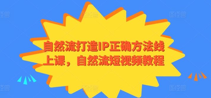 自然流打造IP正确方法线上课，自然流短视频教程-无双资源网