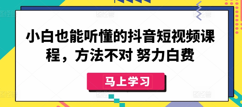 小白也能听懂的抖音短视频课程，方法不对 努力白费-无双资源网