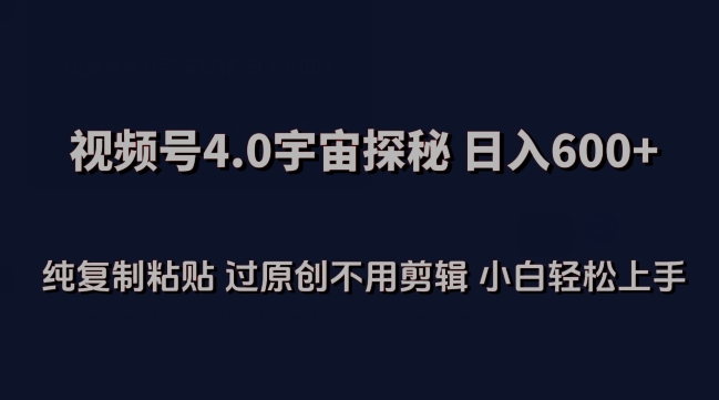 视频号4.0宇宙探秘，日入600多纯复制粘贴过原创不用剪辑小白轻松操作【揭秘】-无双资源网