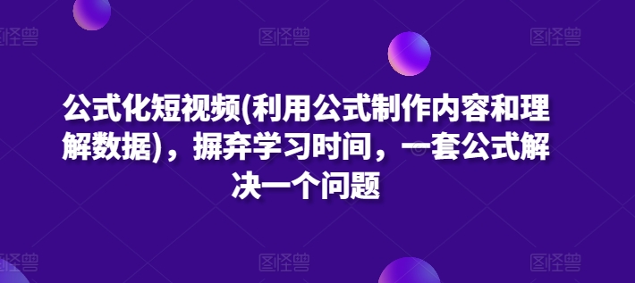 公式化短视频(利用公式制作内容和理解数据)，摒弃学习时间，一套公式解决一个问题-无双资源网