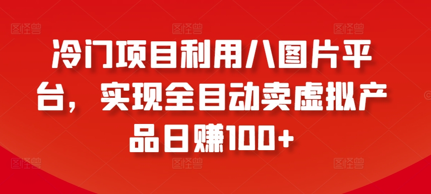 冷门项目利用八图片平台，实现全目动卖虚拟产品日赚100+【揭秘】-无双资源网