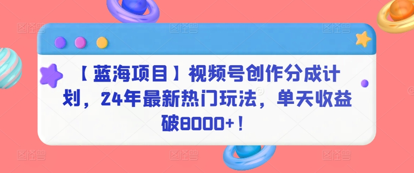 【蓝海项目】视频号创作分成计划，24年最新热门玩法，单天收益破8000+！【揭秘】-无双资源网