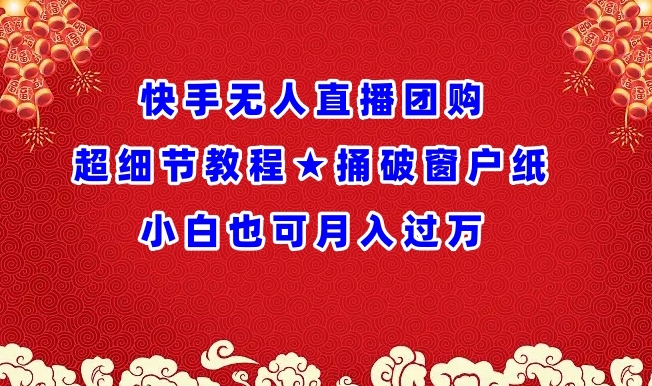 快手无人直播团购超细节教程★捅破窗户纸小白也可月人过万【揭秘】-无双资源网