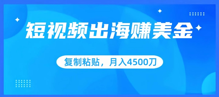 短视频出海赚美金，复制粘贴批量操作，小白轻松掌握，月入4500美刀【揭秘】-无双资源网