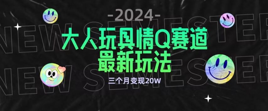 全新大人玩具情Q赛道合规新玩法，公转私域不封号流量多渠道变现，三个月变现20W【揭秘】-无双资源网