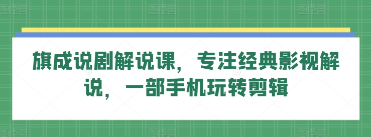 旗成说剧解说课，专注经典影视解说，一部手机玩转剪辑-无双资源网