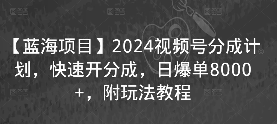 【蓝海项目】2024视频号分成计划，快速开分成，日爆单8000+，附玩法教程-无双资源网