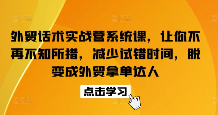 外贸话术实战营系统课，让你不再不知所措，减少试错时间，脱变成外贸拿单达人-无双资源网