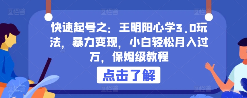 快速起号之：王明阳心学3.0玩法，暴力变现，小白轻松月入过万，保姆级教程【揭秘】-无双资源网