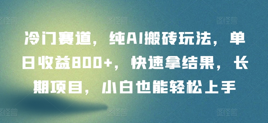 冷门赛道，纯AI搬砖玩法，单日收益800+，快速拿结果，长期项目，小白也能轻松上手【揭秘】-无双资源网