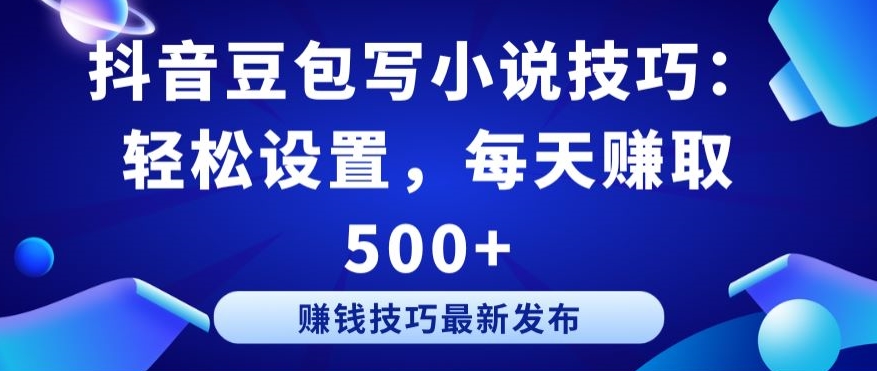 抖音豆包写小说技巧：轻松设置，每天赚取 500+【揭秘】-无双资源网