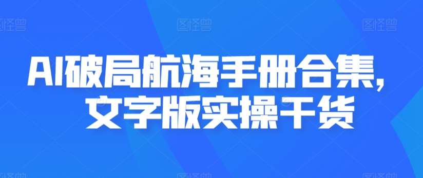 AI破局航海手册合集，文字版实操干货-无双资源网