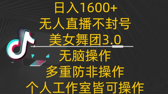 日入1600+，不封号无人直播美女舞团3.0，无脑操作多重防非操作，个人工作制皆可操作【揭秘】-无双资源网