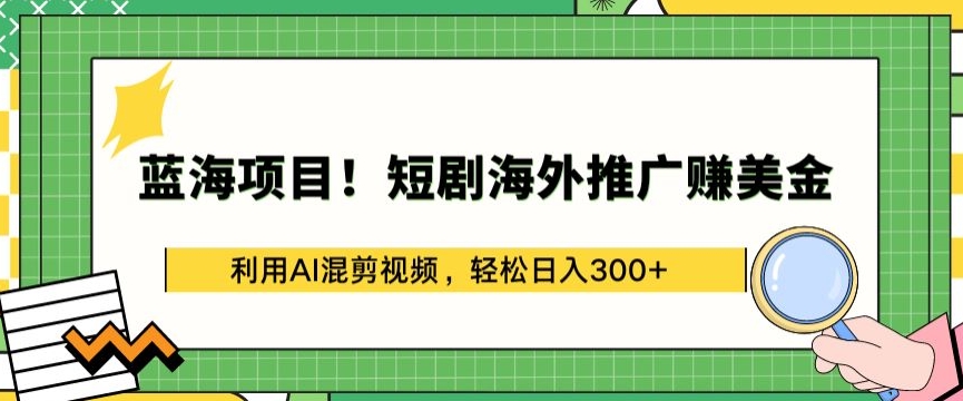 蓝海项目!短剧海外推广赚美金，利用AI混剪视频，轻松日入300+【揭秘】-无双资源网