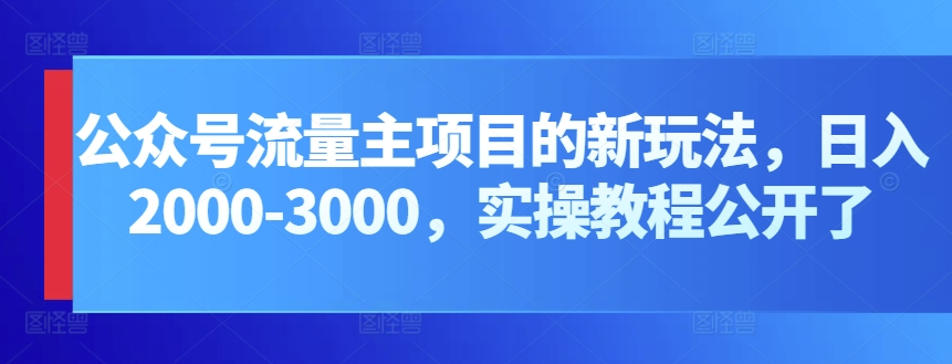 公众号流量主项目的新玩法，日入2000-3000，实操教程公开了-无双资源网