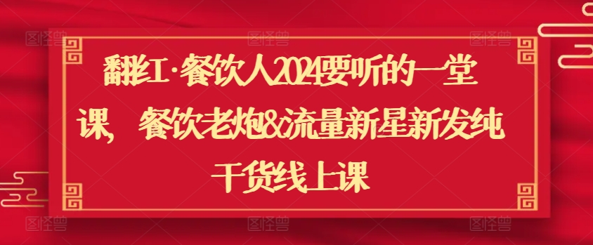 翻红·餐饮人2024要听的一堂课，餐饮老炮&流量新星新发纯干货线上课-无双资源网