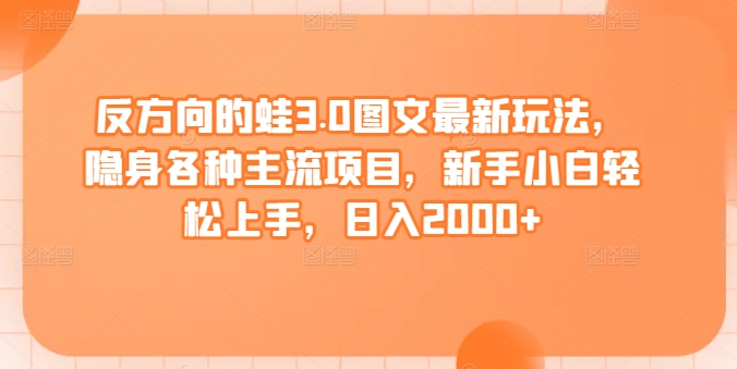 反方向的蛙3.0图文最新玩法，隐身各种主流项目，新手小白轻松上手，日入2000+【揭秘】-无双资源网