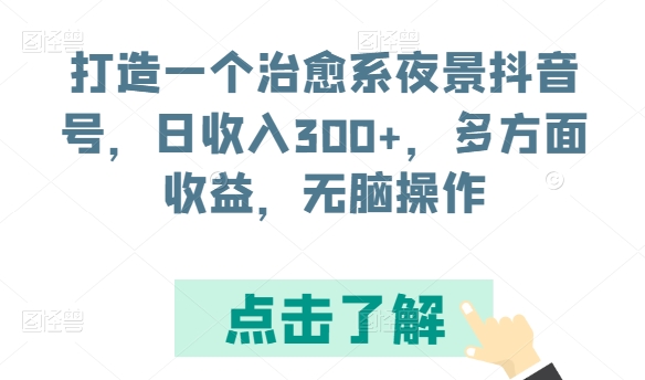 打造一个治愈系夜景抖音号，日收入300+，多方面收益，无脑操作【揭秘】-无双资源网