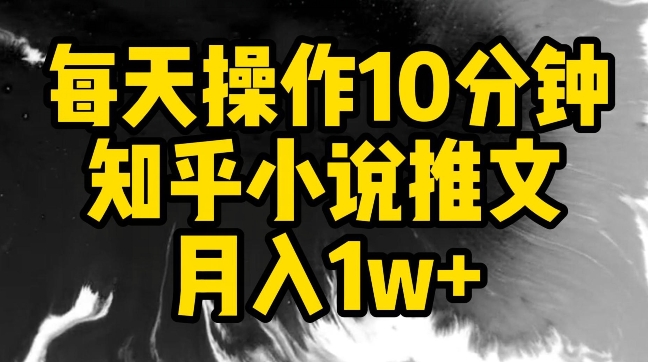 每天操作10分钟，知乎小说推文月入1w+【揭秘】-无双资源网