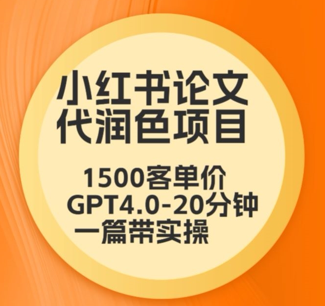 毕业季小红书论文代润色项目，本科1500，专科1200，高客单GPT4.0-20分钟一篇带实操【揭秘】-无双资源网