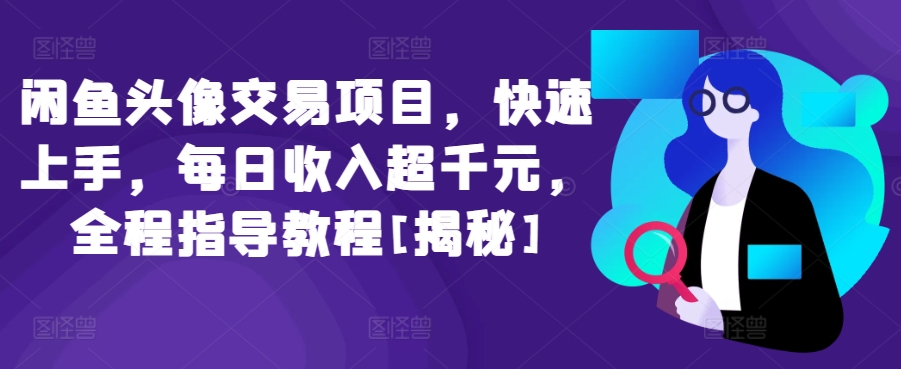 闲鱼头像交易项目，快速上手，每日收入超千元，全程指导教程[揭秘]-无双资源网