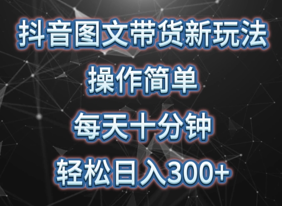 抖音图文带货新玩法， 操作简单，每天十分钟，轻松日入300+，可矩阵操作【揭秘】-无双资源网