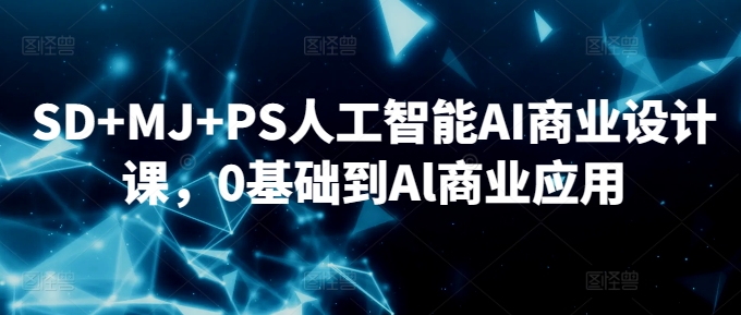 SD+MJ+PS人工智能AI商业设计课，0基础到Al商业应用-无双资源网