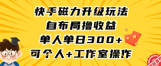 快手磁力升级玩法，自布局撸收益，单人单日300+，个人工作室均可操作【揭秘】-无双资源网