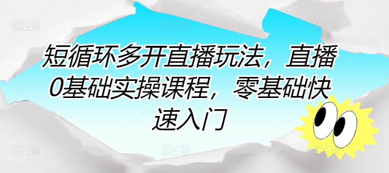 短循环多开直播玩法，直播0基础实操课程，零基础快速入门-无双资源网