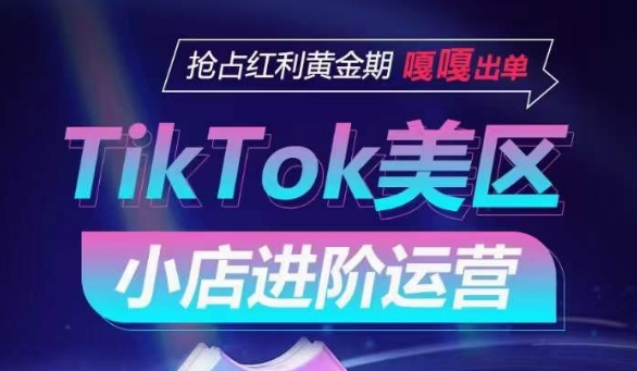 TikTok Shop美区小店进阶运营，抢占红利黄金期 嘎嘎出单-无双资源网