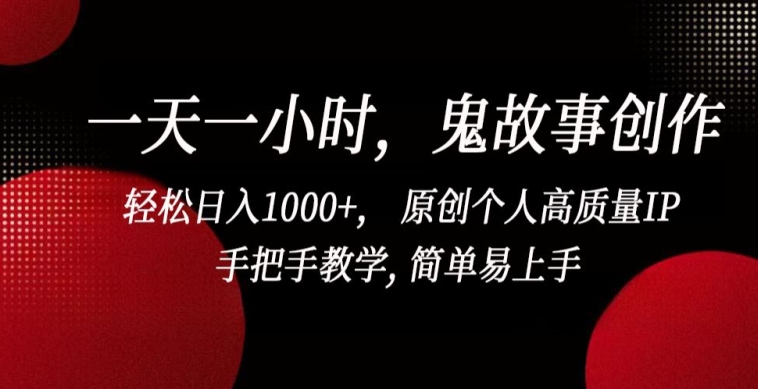 一天一小时，鬼故事创作， 轻松日入1000+， 原创个人高质量IP，手把手教学, 简单易上手【揭秘】-无双资源网