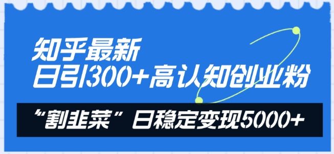 知乎最新日引300+高认知创业粉，“割韭菜”日稳定变现5000+【揭秘】-无双资源网