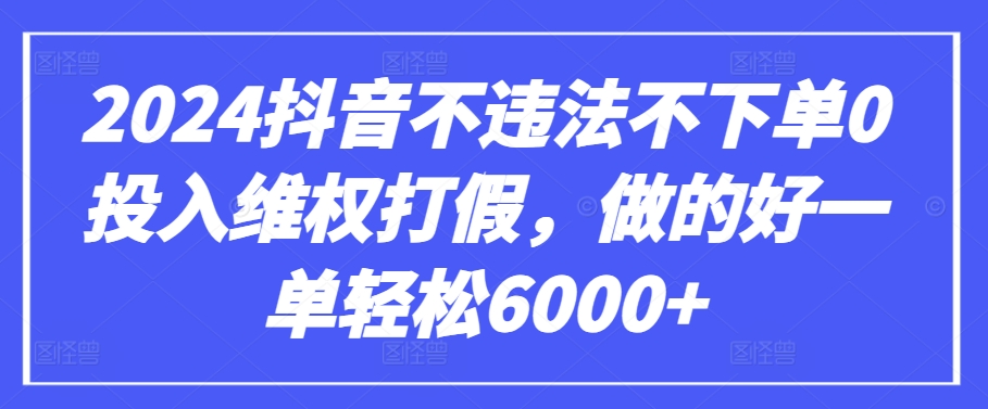 2024抖音不违法不下单0投入维权打假，做的好一单轻松6000+【仅揭秘】-无双资源网