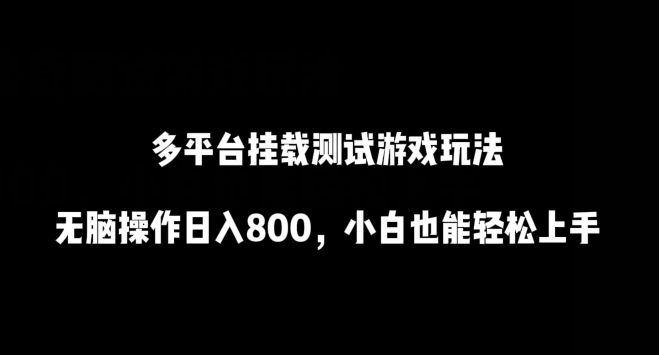 多平台挂载测试游戏玩法，无脑操作日入800，小白也能轻松上手【揭秘】-无双资源网