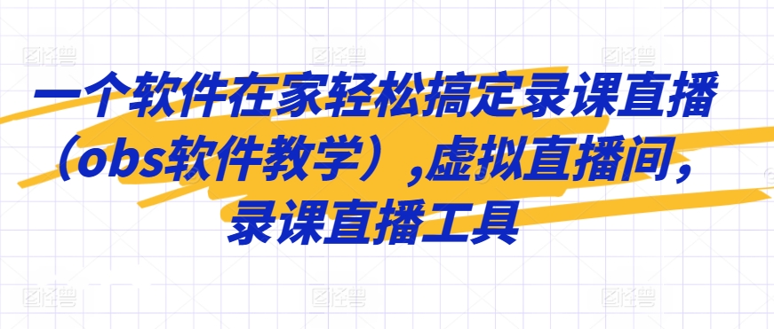 一个软件在家轻松搞定录课直播（obs软件教学）,虚拟直播间，录课直播工具-无双资源网