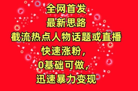 全网首发，截流热点人物话题或直播，快速涨粉，0基础可做，迅速暴力变现【揭秘】-无双资源网