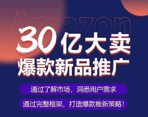 亚马逊·30亿大卖爆款新品推广，可复制、全程案例实操的爆款推新SOP-无双资源网