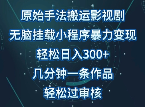 原始手法影视搬运，无脑搬运影视剧，单日收入300+，操作简单，几分钟生成一条视频，轻松过审核【揭秘】-无双资源网