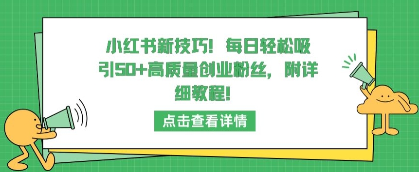 小红书新技巧，每日轻松吸引50+高质量创业粉丝，附详细教程【揭秘】-无双资源网