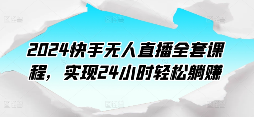 2024快手无人直播全套课程，实现24小时轻松躺赚-无双资源网