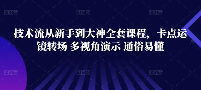 技术流从新手到大神全套课程，卡点运镜转场 多视角演示 通俗易懂-无双资源网