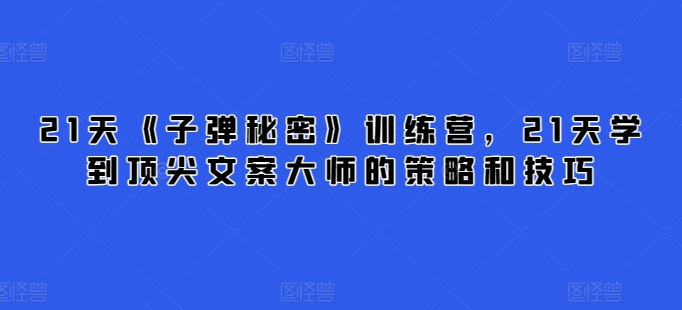 21天《子弹秘密》训练营，21天学到顶尖文案大师的策略和技巧-无双资源网