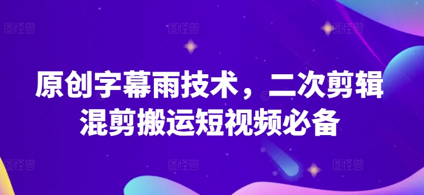 原创字幕雨技术，二次剪辑混剪搬运短视频必备【揭秘】-无双资源网