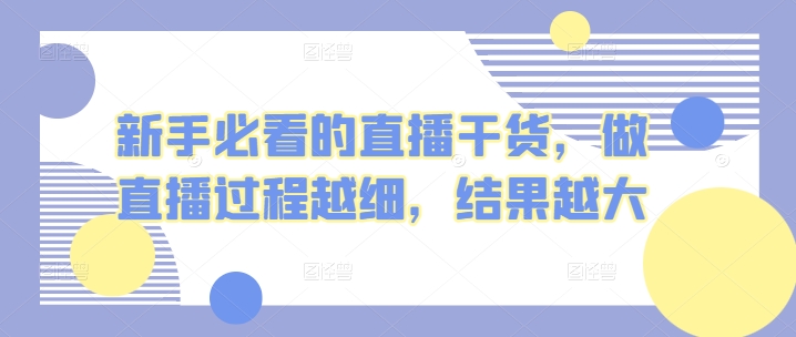 新手必看的直播干货，做直播过程越细，结果越大-无双资源网