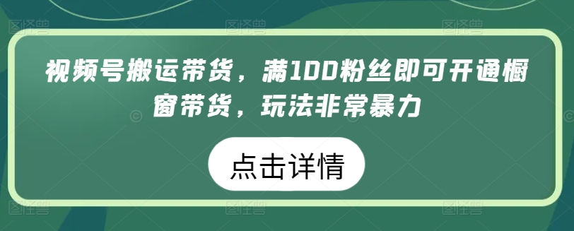 视频号搬运带货，满100粉丝即可开通橱窗带货，玩法非常暴力【揭秘】-无双资源网