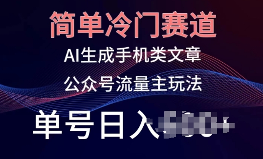 简单冷门赛道，AI生成手机类文章，公众号流量主玩法，单号日入100+【揭秘】-无双资源网