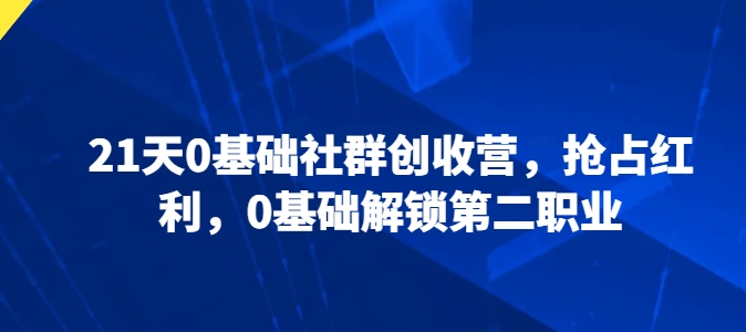 21天0基础社群创收营，抢占红利，0基础解锁第二职业-无双资源网