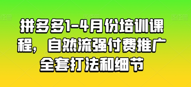 拼多多1-4月份培训课程，自然流强付费推广全套打法和细节-无双资源网