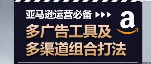 亚马逊运营必备，多广告工具及多渠道组合打法-无双资源网